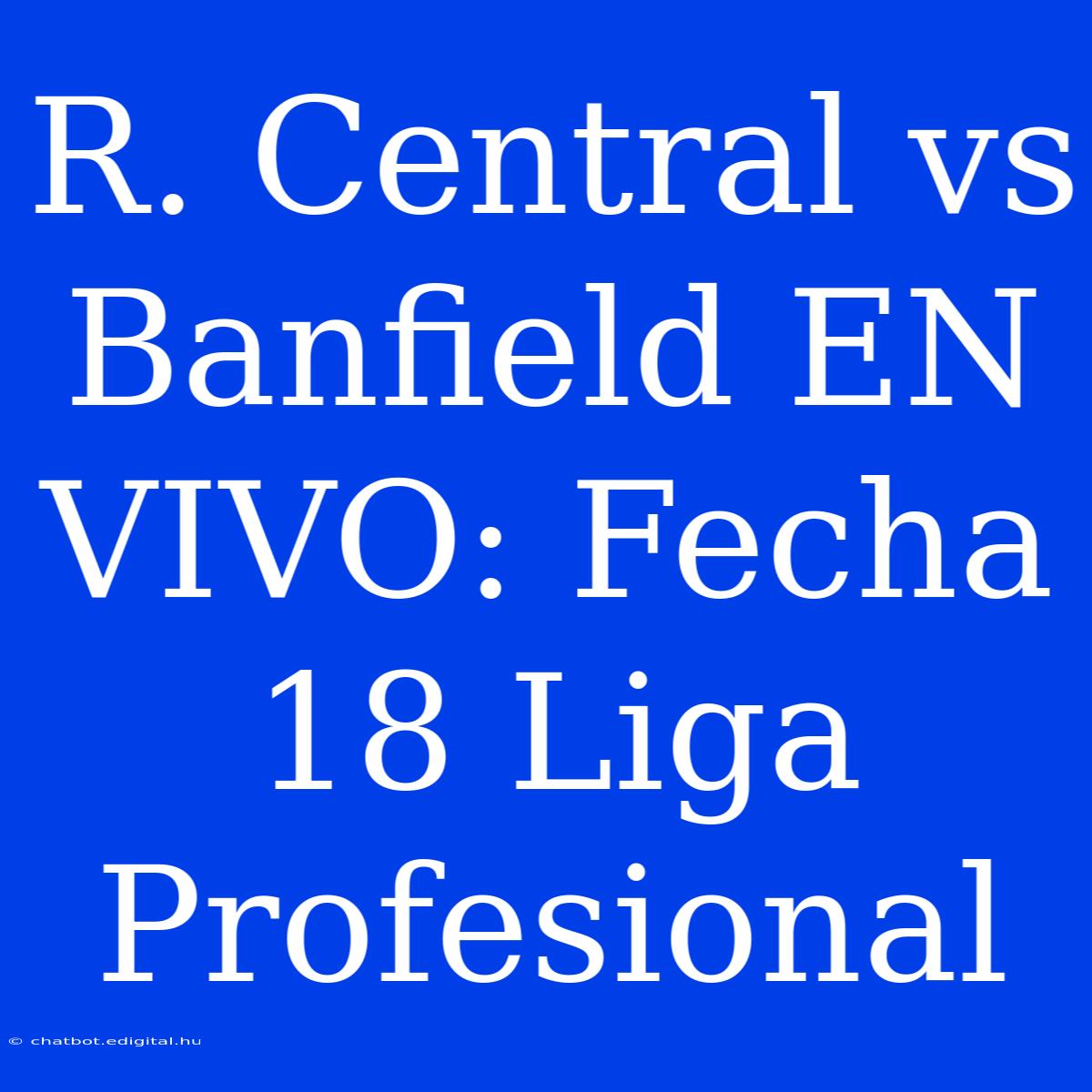 R. Central Vs Banfield EN VIVO: Fecha 18 Liga Profesional