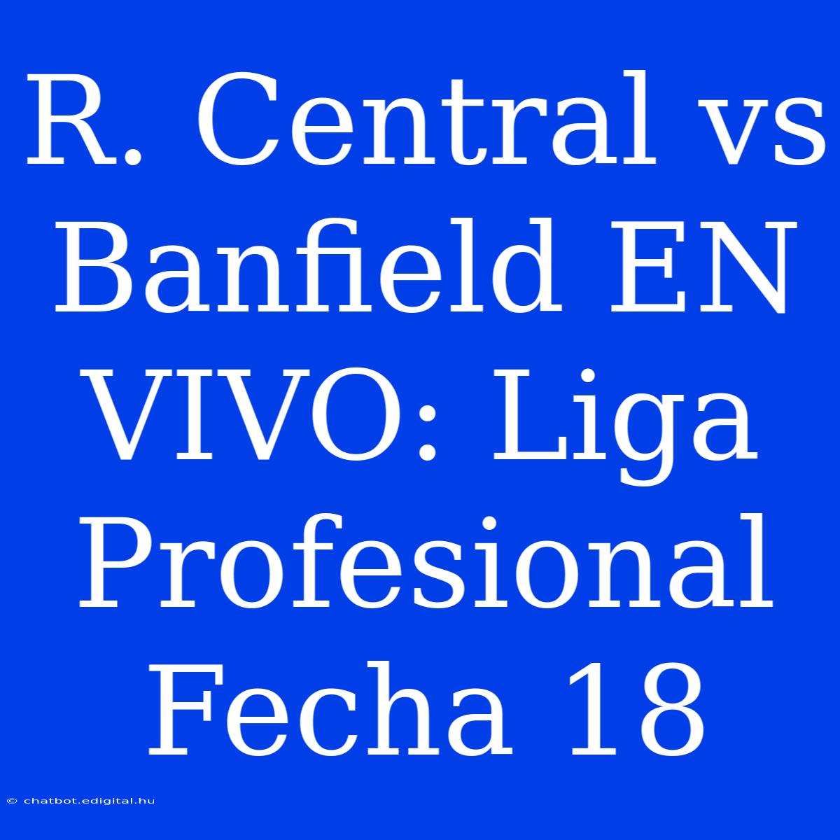 R. Central Vs Banfield EN VIVO: Liga Profesional Fecha 18