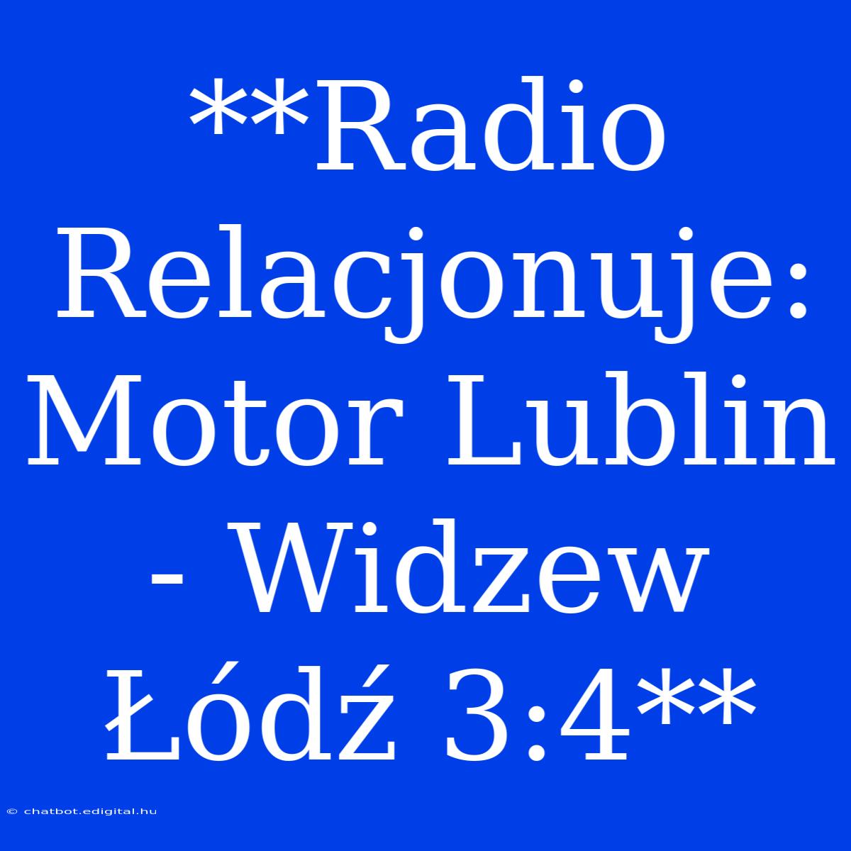 **Radio Relacjonuje: Motor Lublin - Widzew Łódź 3:4**