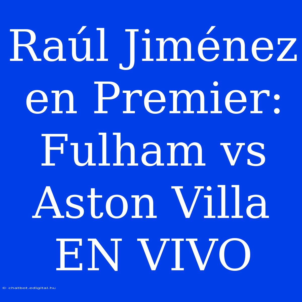 Raúl Jiménez En Premier: Fulham Vs Aston Villa EN VIVO 