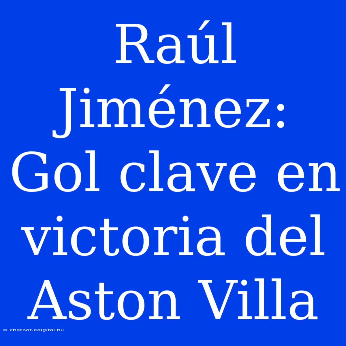 Raúl Jiménez: Gol Clave En Victoria Del Aston Villa