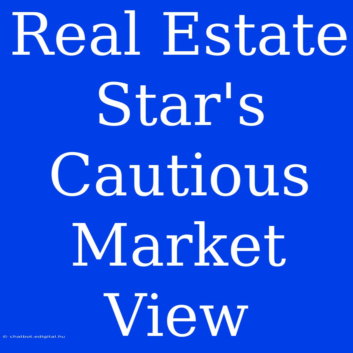 Real Estate Star's Cautious Market View