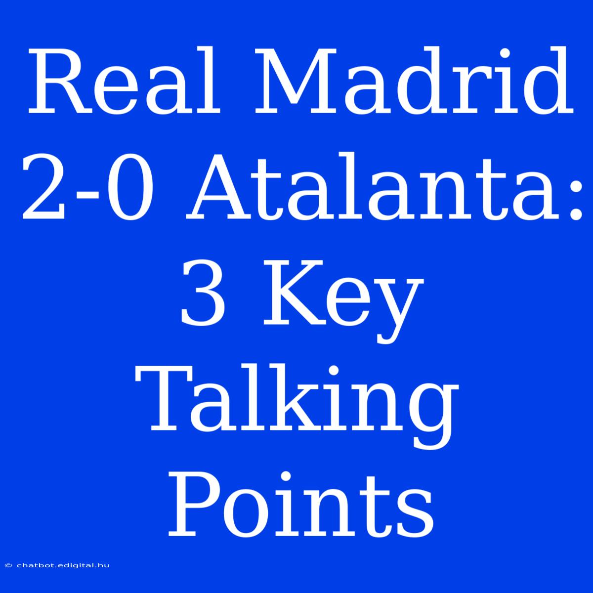 Real Madrid 2-0 Atalanta: 3 Key Talking Points