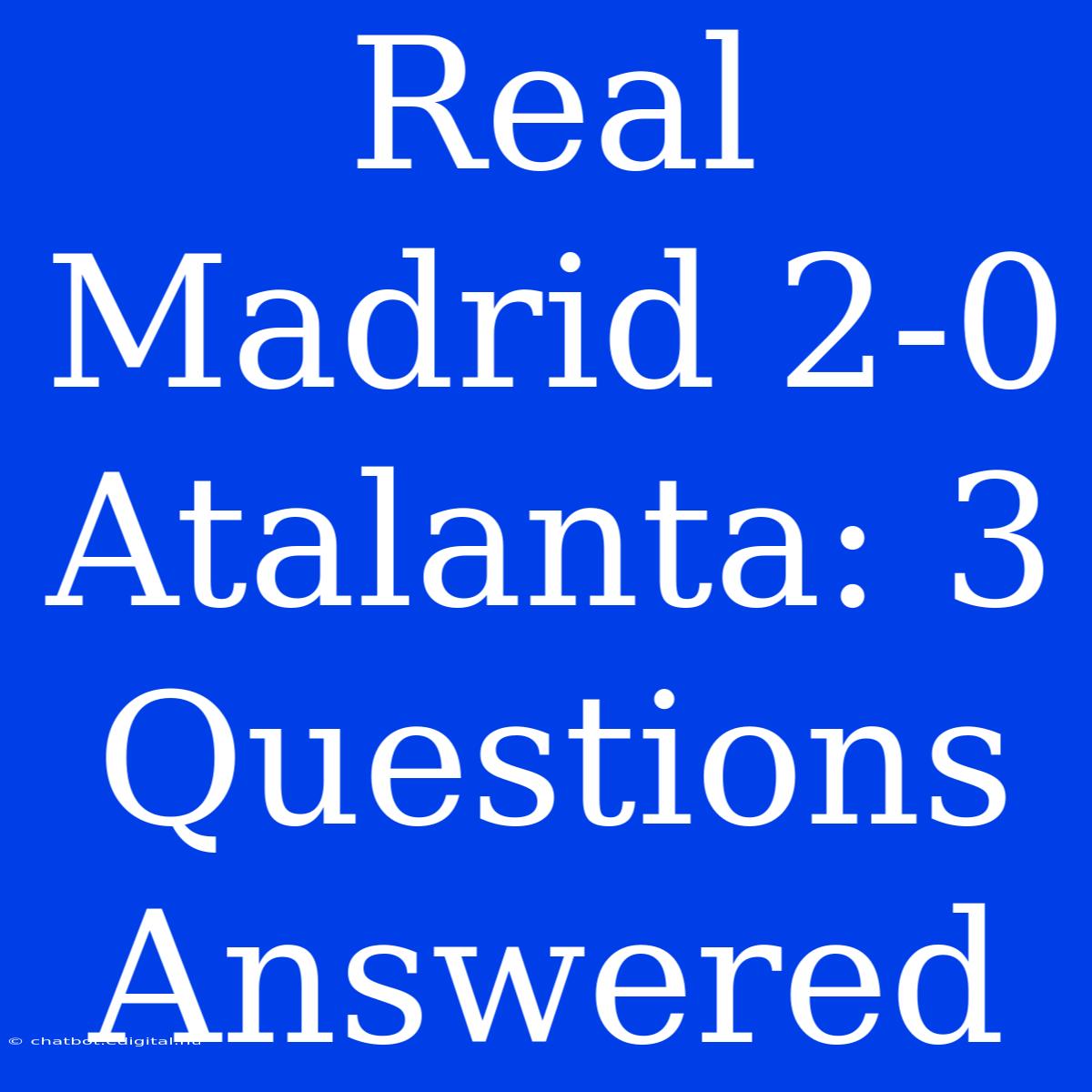 Real Madrid 2-0 Atalanta: 3 Questions Answered