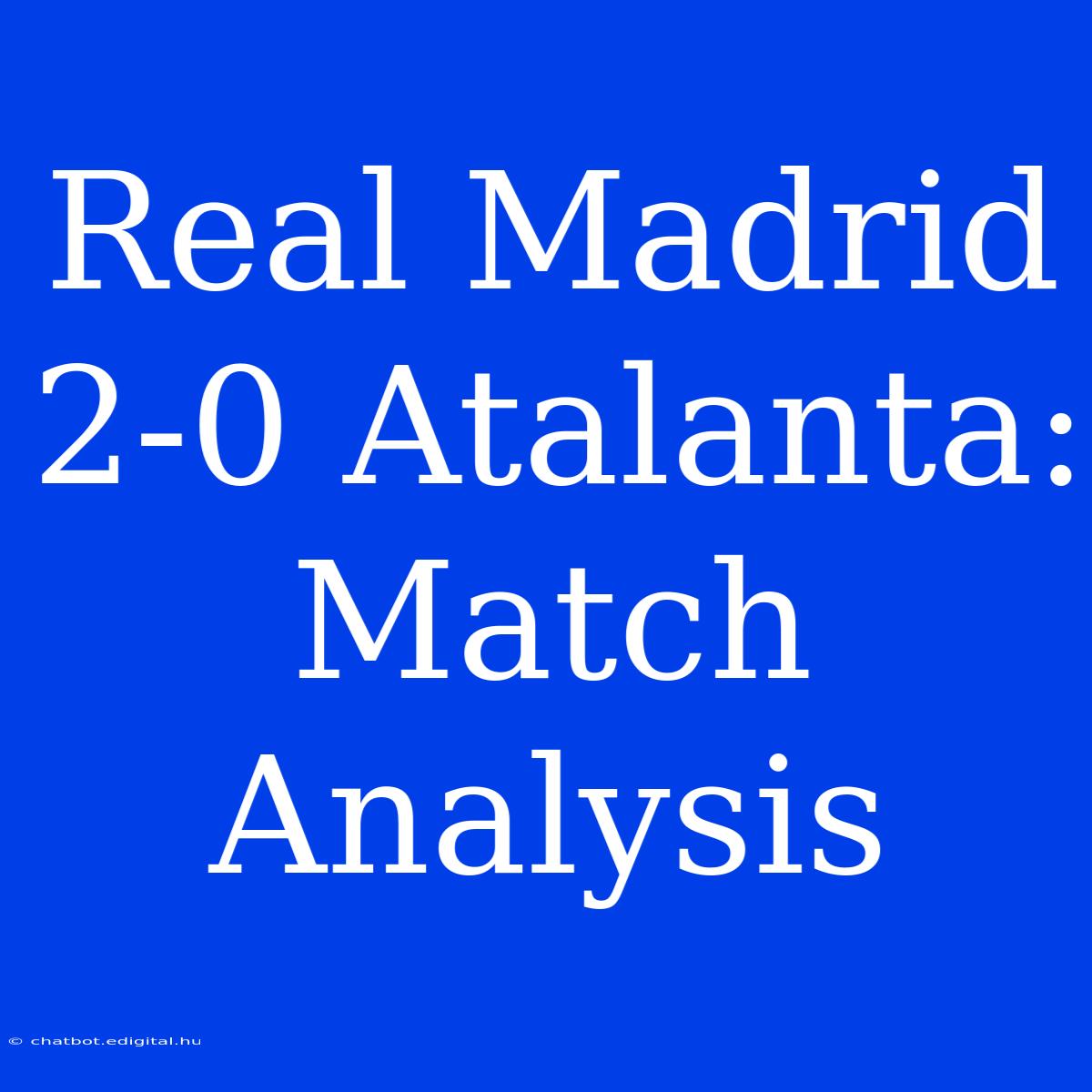 Real Madrid 2-0 Atalanta: Match Analysis