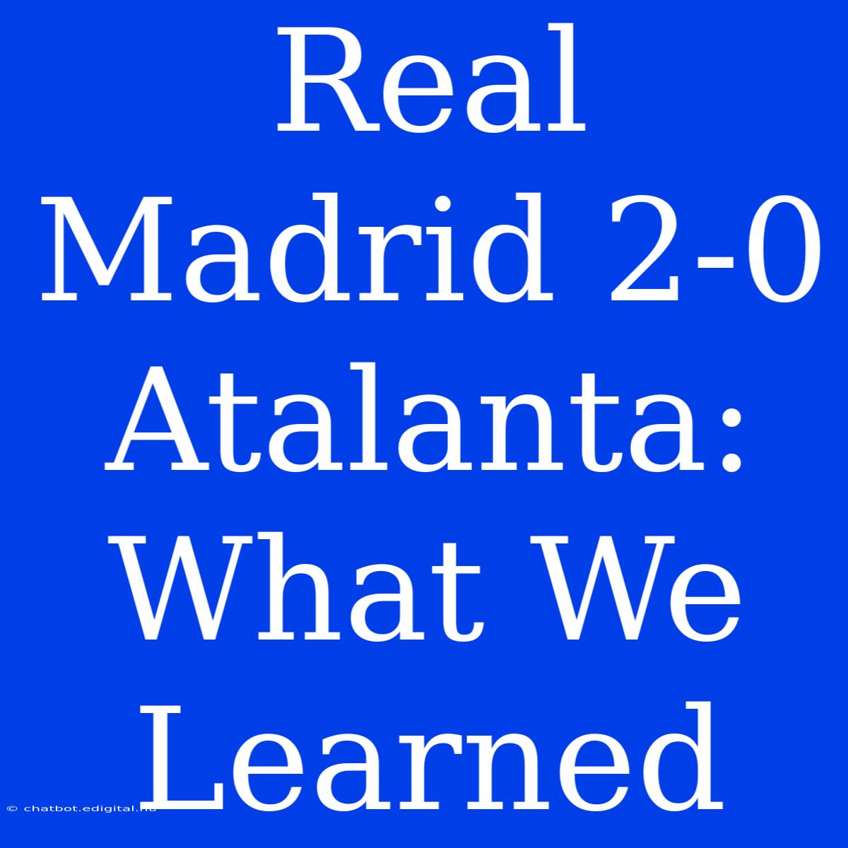 Real Madrid 2-0 Atalanta: What We Learned 