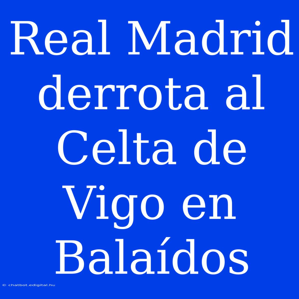 Real Madrid Derrota Al Celta De Vigo En Balaídos