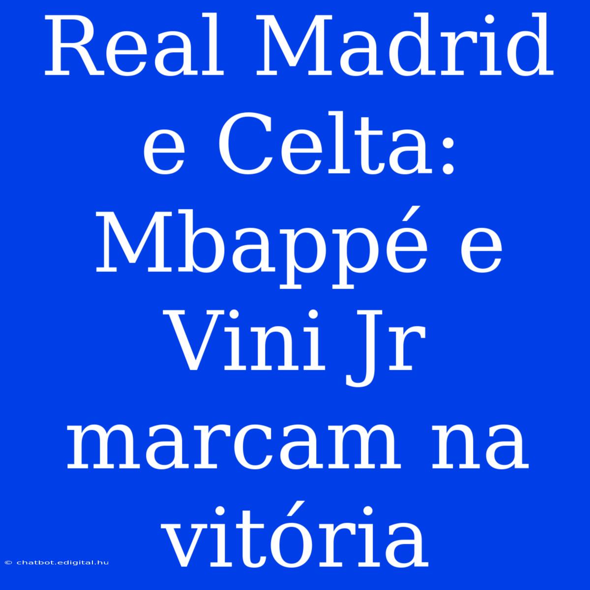 Real Madrid E Celta: Mbappé E Vini Jr Marcam Na Vitória 