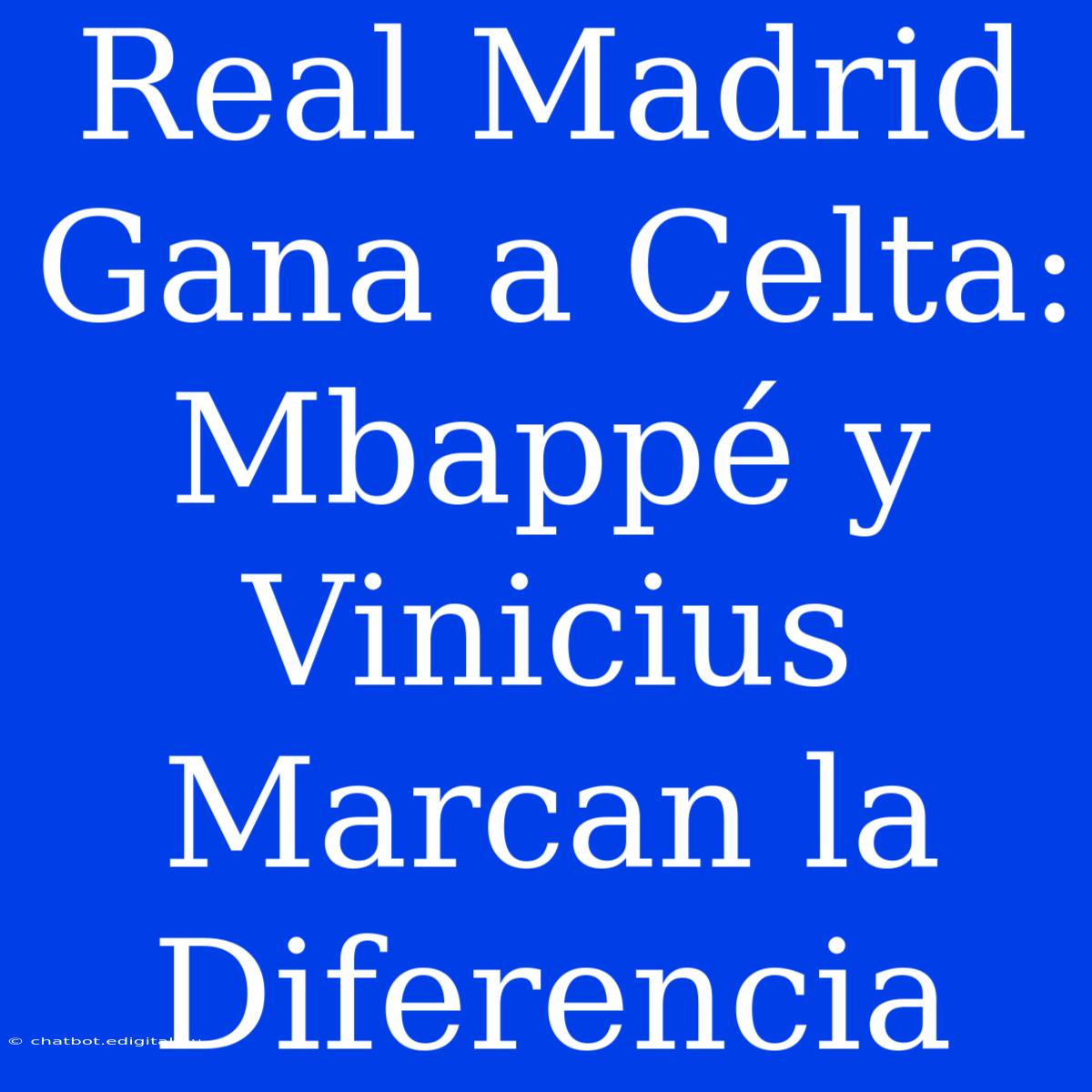 Real Madrid Gana A Celta: Mbappé Y Vinicius Marcan La Diferencia