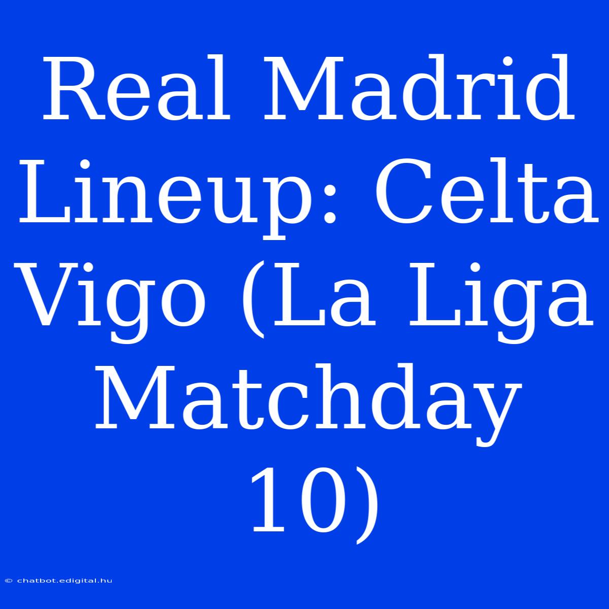 Real Madrid Lineup: Celta Vigo (La Liga Matchday 10)