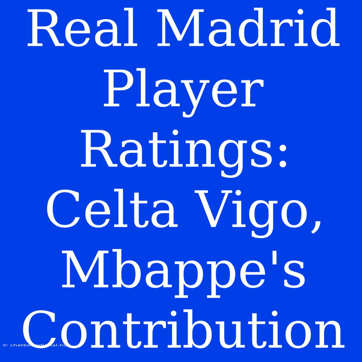 Real Madrid Player Ratings: Celta Vigo, Mbappe's Contribution