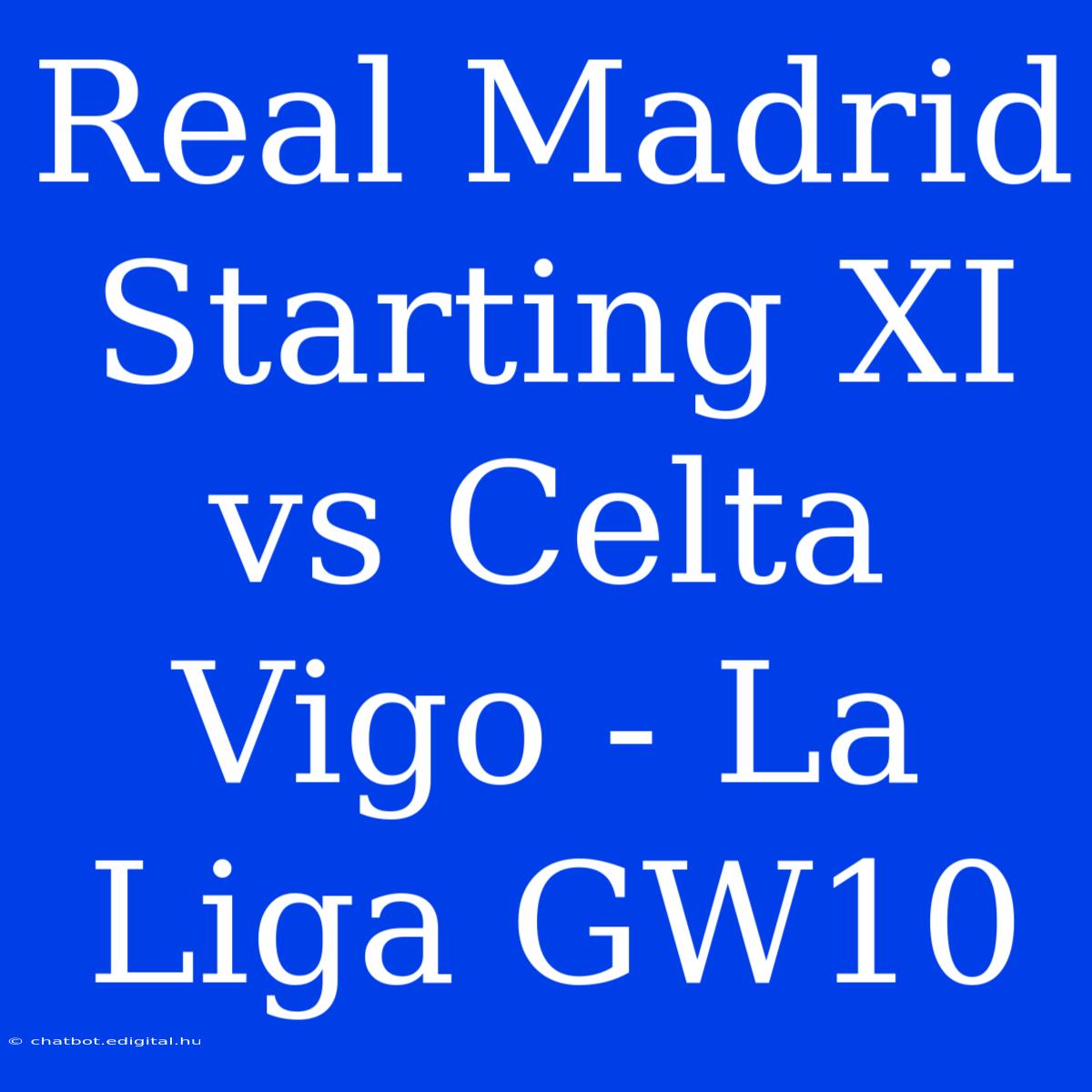 Real Madrid Starting XI Vs Celta Vigo - La Liga GW10