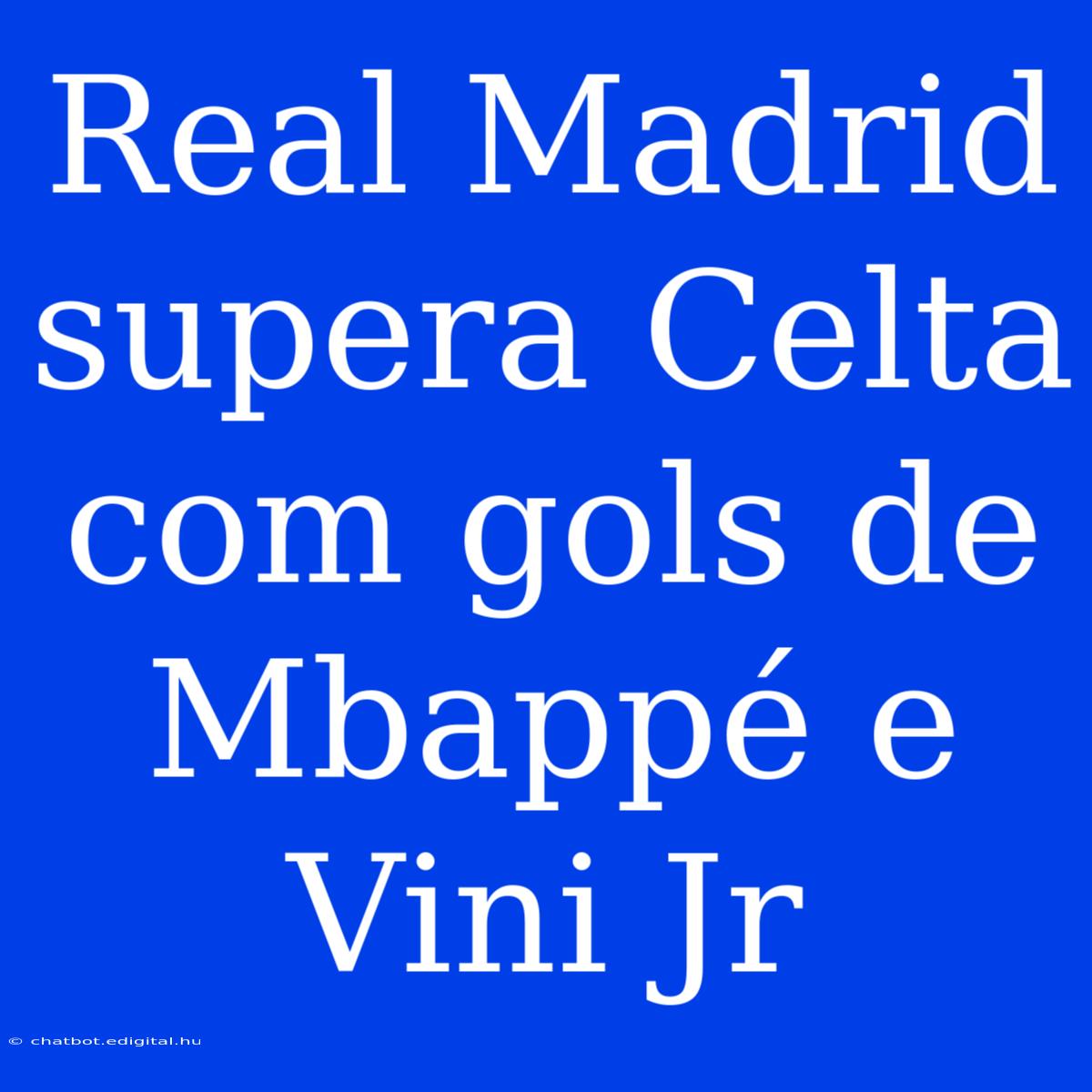 Real Madrid Supera Celta Com Gols De Mbappé E Vini Jr