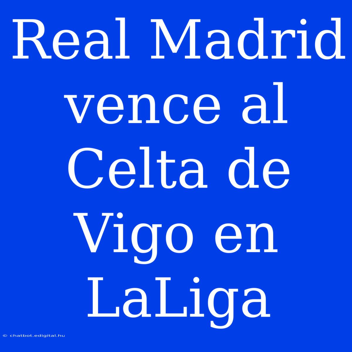 Real Madrid Vence Al Celta De Vigo En LaLiga