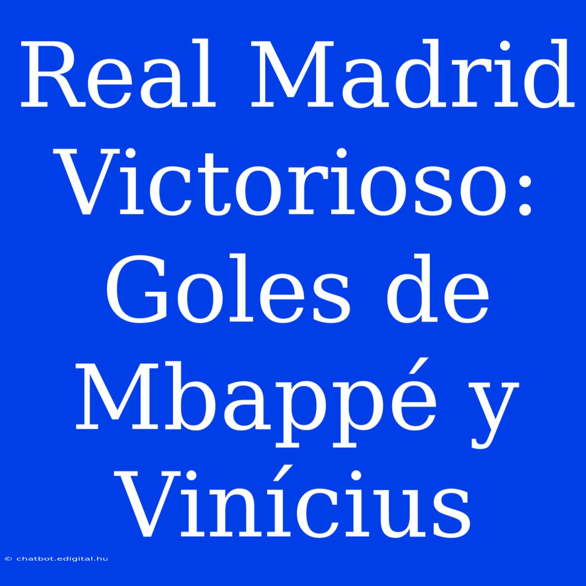 Real Madrid Victorioso: Goles De Mbappé Y Vinícius