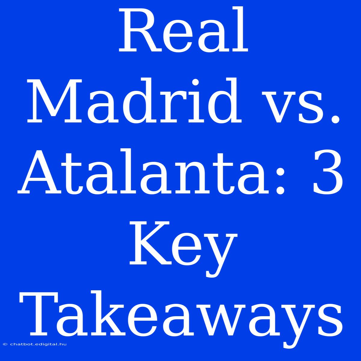 Real Madrid Vs. Atalanta: 3 Key Takeaways