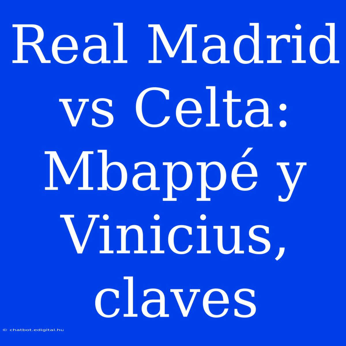 Real Madrid Vs Celta:  Mbappé Y Vinicius, Claves