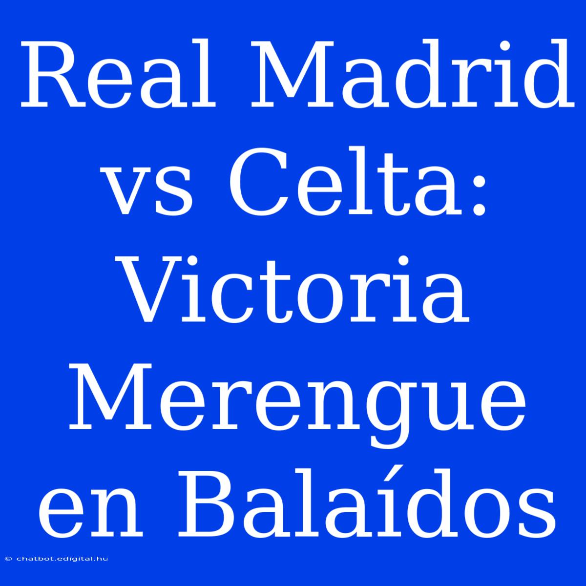 Real Madrid Vs Celta:  Victoria Merengue En Balaídos 