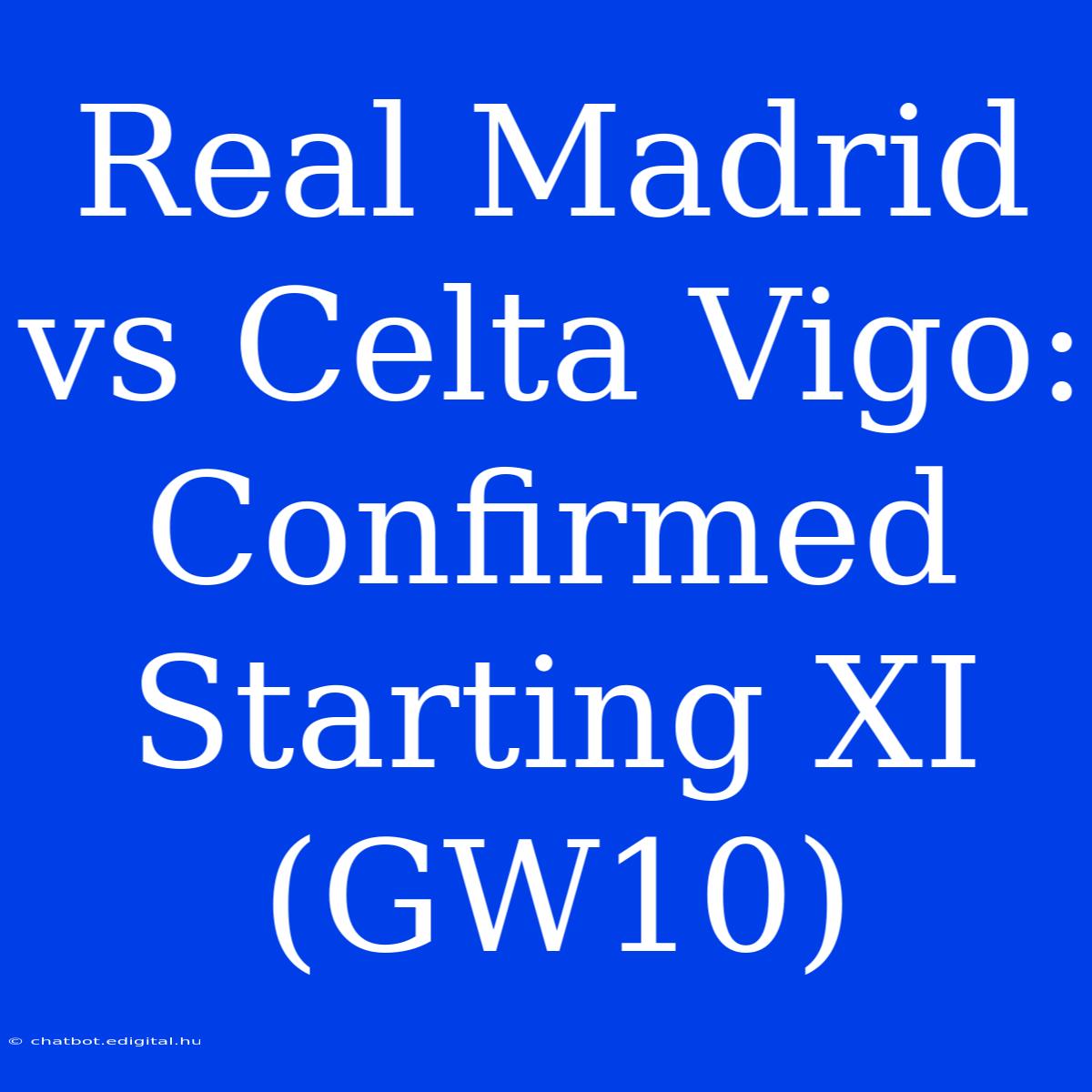 Real Madrid Vs Celta Vigo: Confirmed Starting XI (GW10)