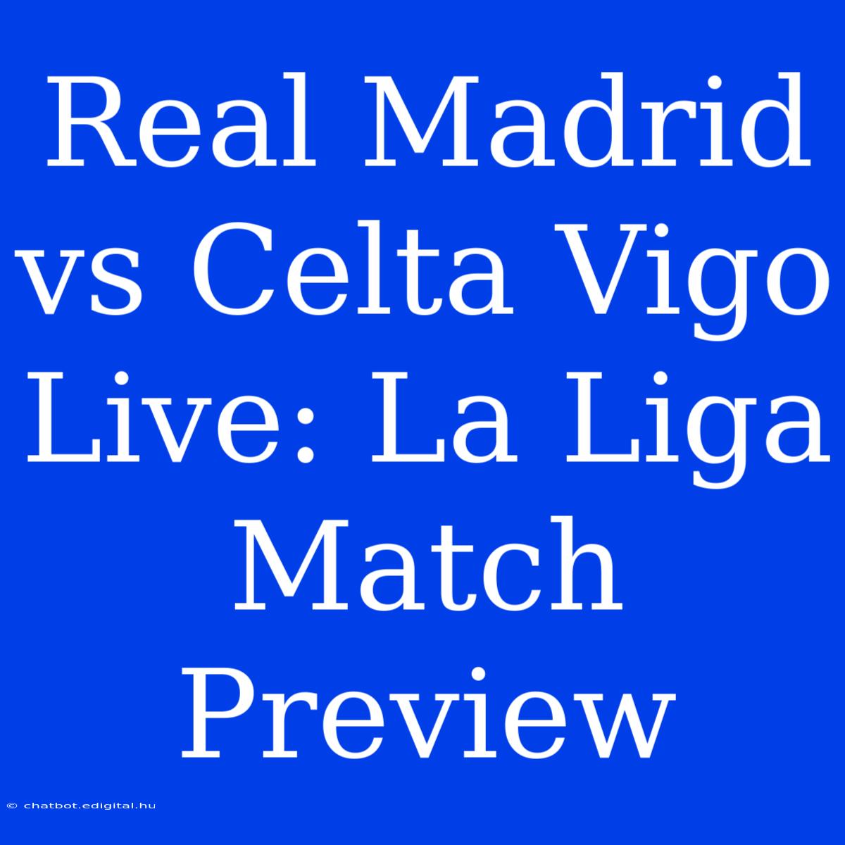 Real Madrid Vs Celta Vigo Live: La Liga Match Preview