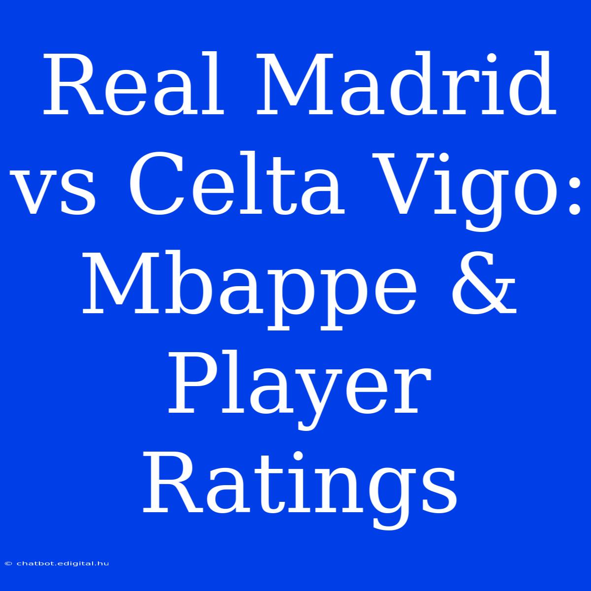 Real Madrid Vs Celta Vigo: Mbappe & Player Ratings