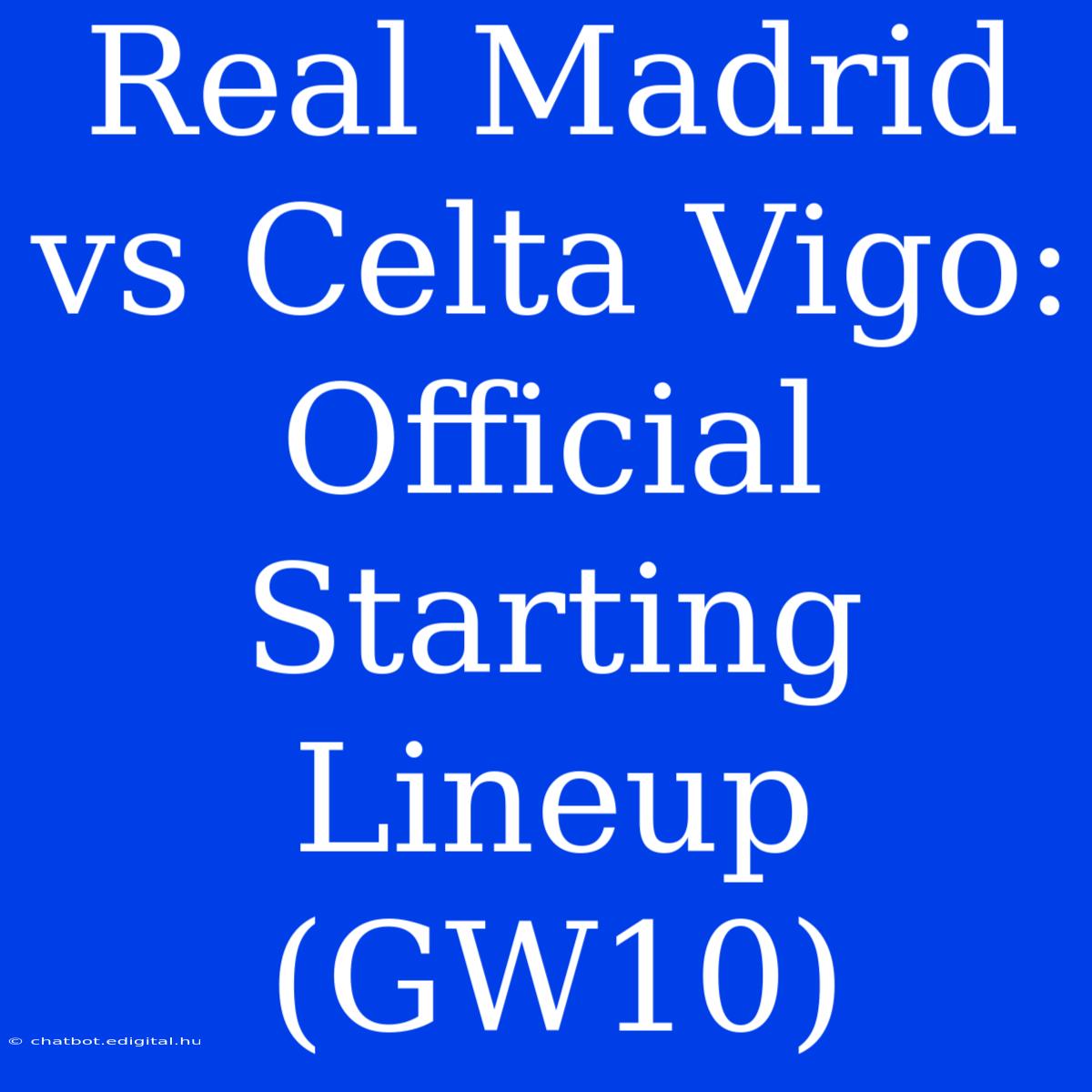 Real Madrid Vs Celta Vigo: Official Starting Lineup (GW10)