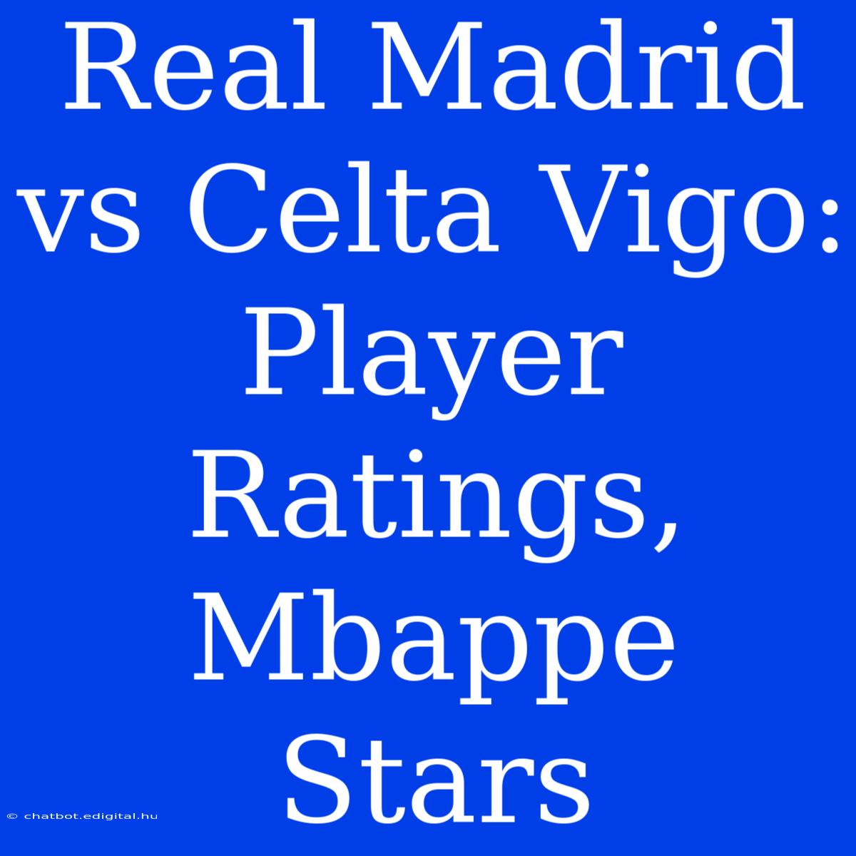 Real Madrid Vs Celta Vigo: Player Ratings, Mbappe Stars