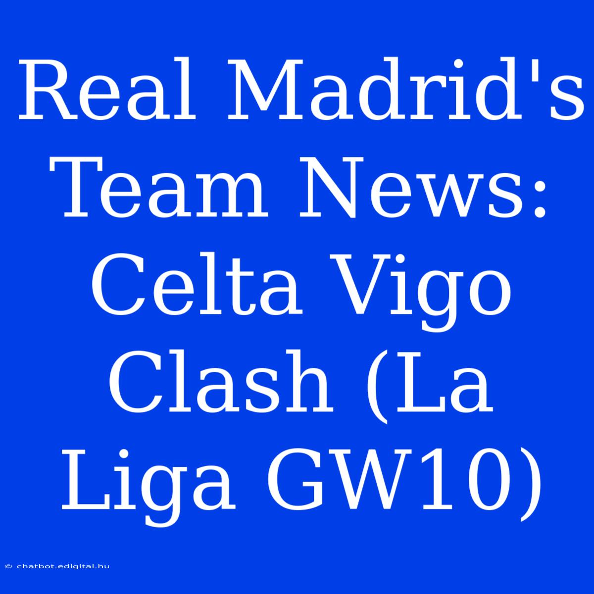 Real Madrid's Team News: Celta Vigo Clash (La Liga GW10) 