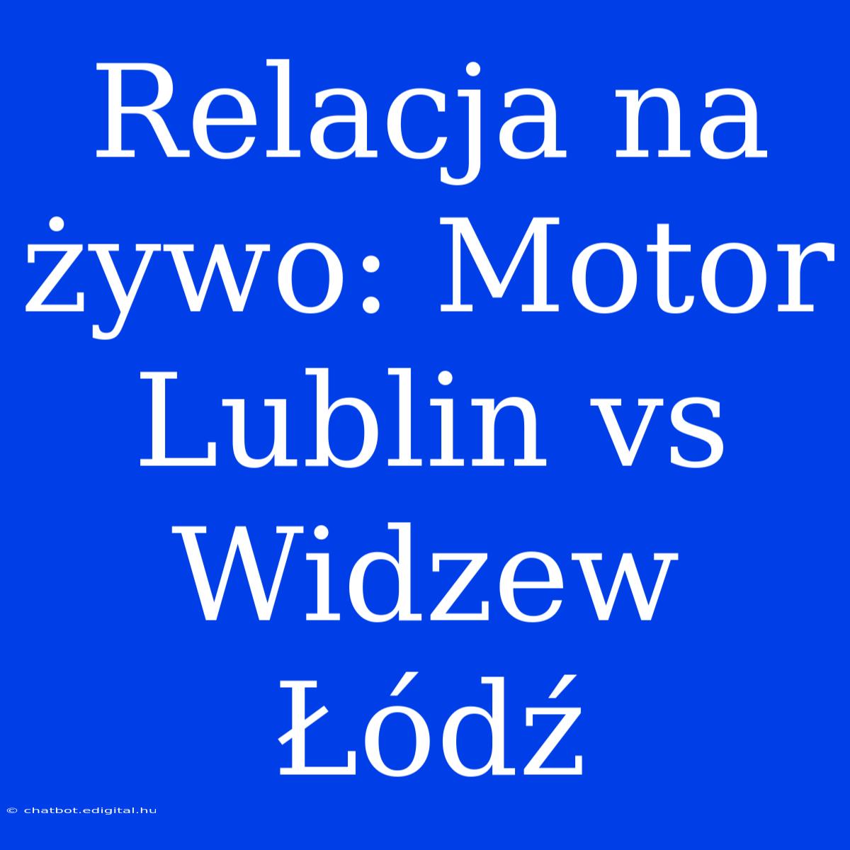 Relacja Na Żywo: Motor Lublin Vs Widzew Łódź 