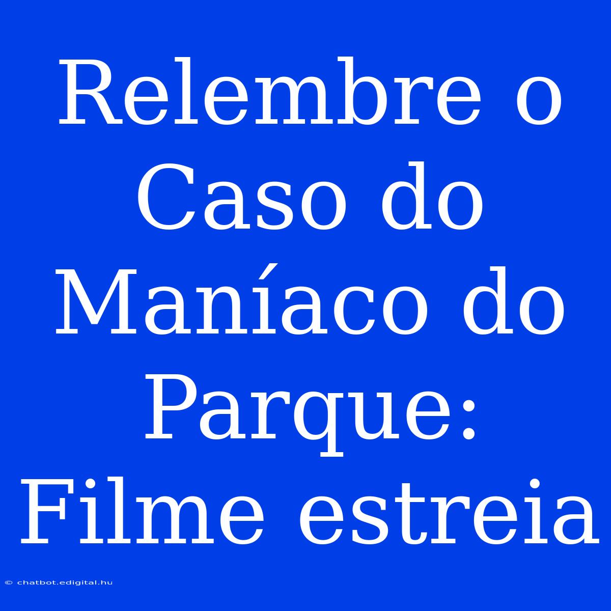 Relembre O Caso Do Maníaco Do Parque: Filme Estreia