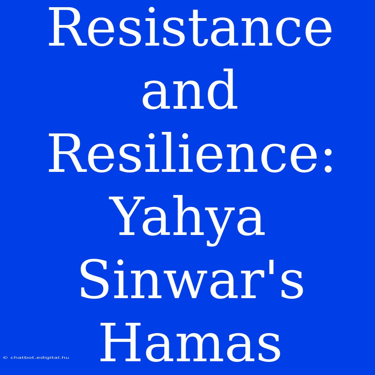 Resistance And Resilience: Yahya Sinwar's Hamas