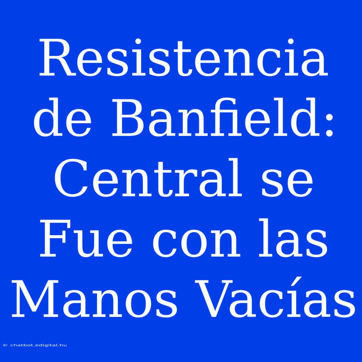 Resistencia De Banfield: Central Se Fue Con Las Manos Vacías