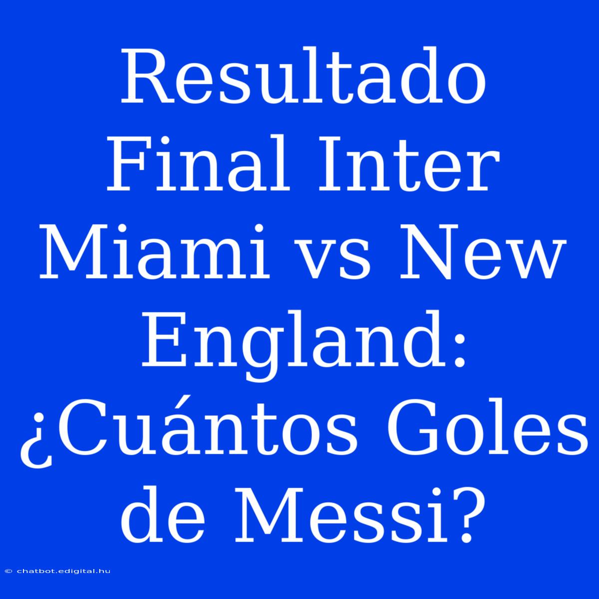 Resultado Final Inter Miami Vs New England: ¿Cuántos Goles De Messi?