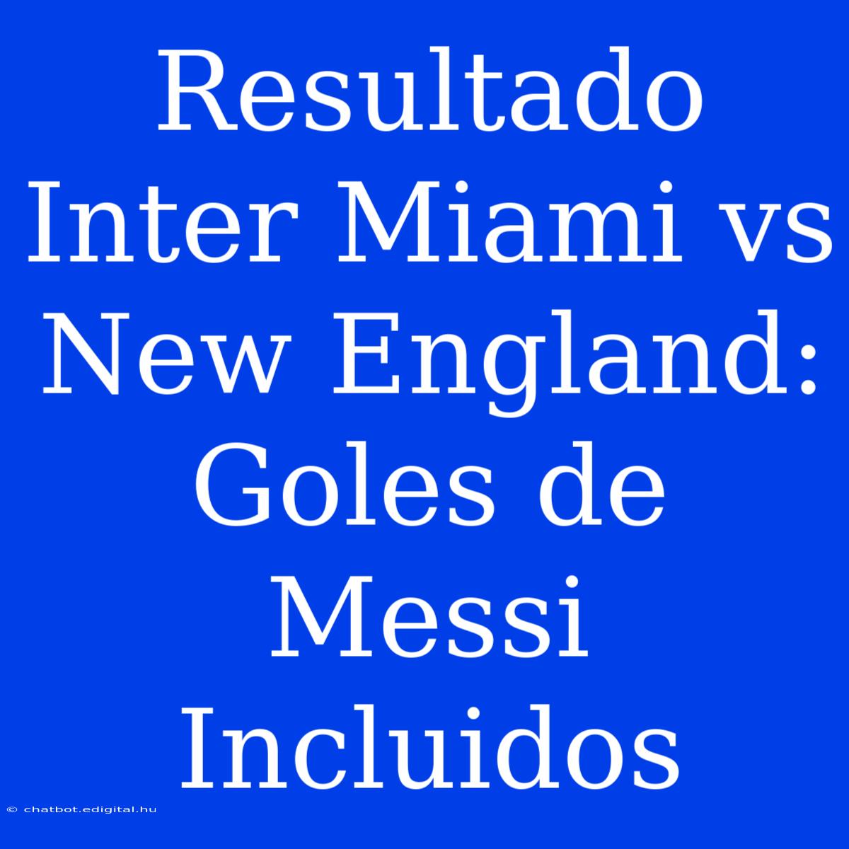 Resultado Inter Miami Vs New England: Goles De Messi Incluidos