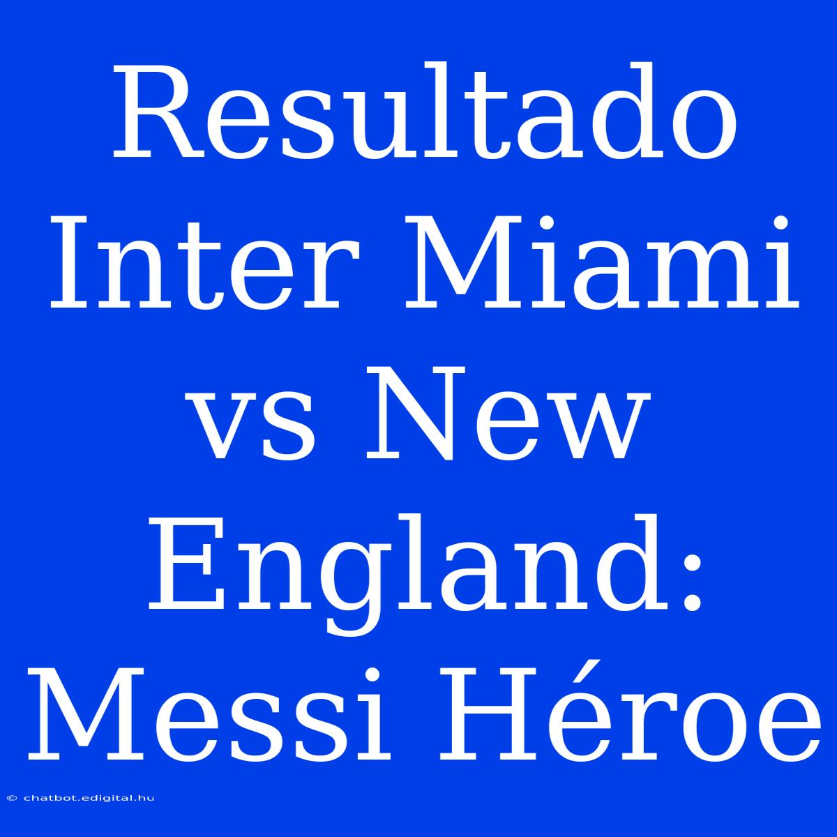 Resultado Inter Miami Vs New England: Messi Héroe