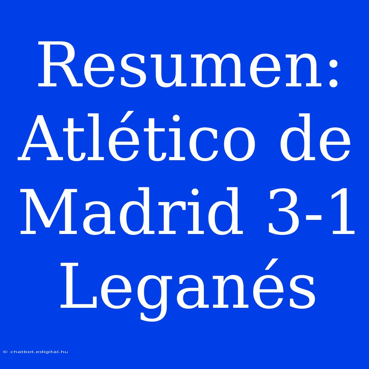 Resumen: Atlético De Madrid 3-1 Leganés