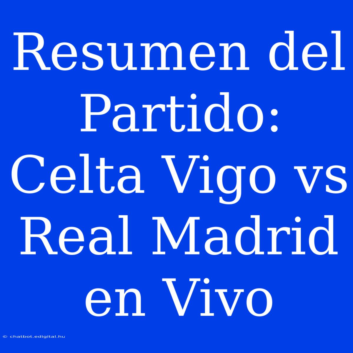 Resumen Del Partido: Celta Vigo Vs Real Madrid En Vivo