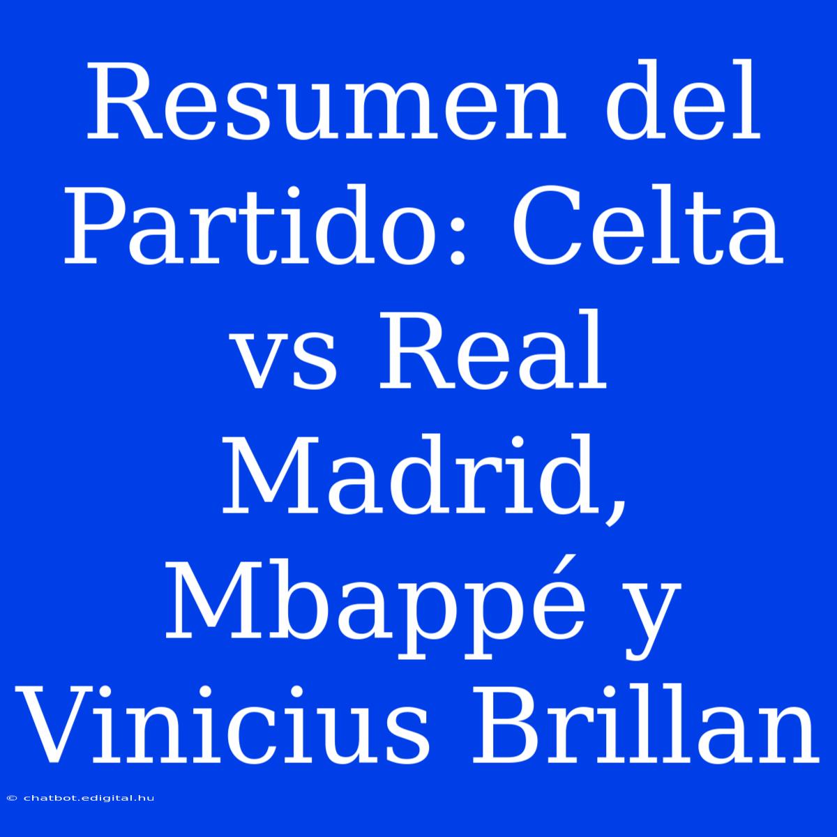 Resumen Del Partido: Celta Vs Real Madrid, Mbappé Y Vinicius Brillan