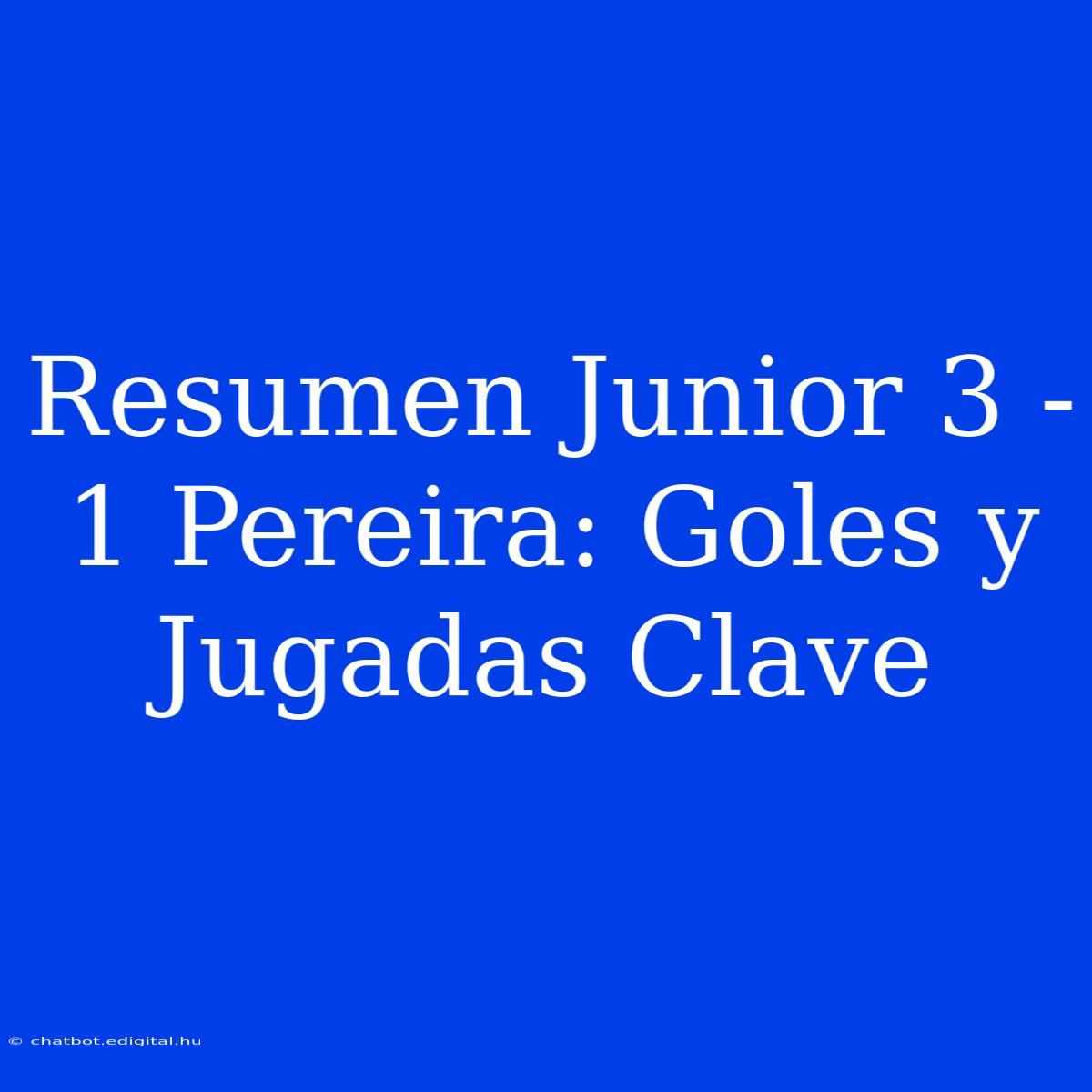 Resumen Junior 3 - 1 Pereira: Goles Y Jugadas Clave