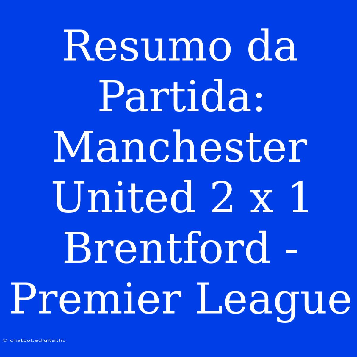 Resumo Da Partida: Manchester United 2 X 1 Brentford - Premier League