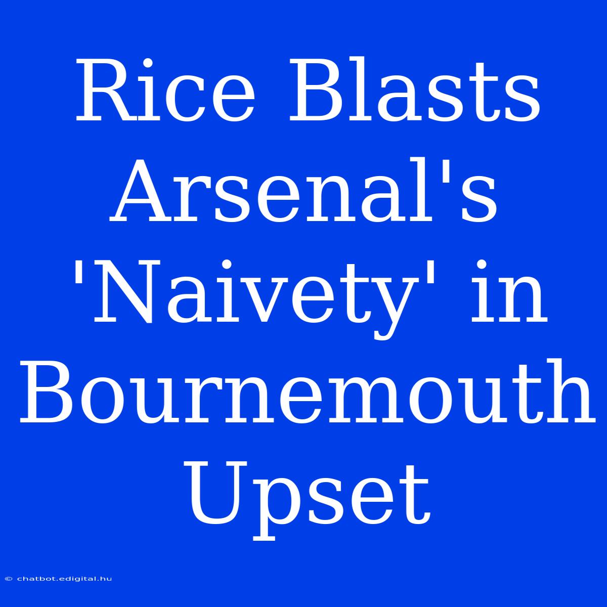 Rice Blasts Arsenal's 'Naivety' In Bournemouth Upset