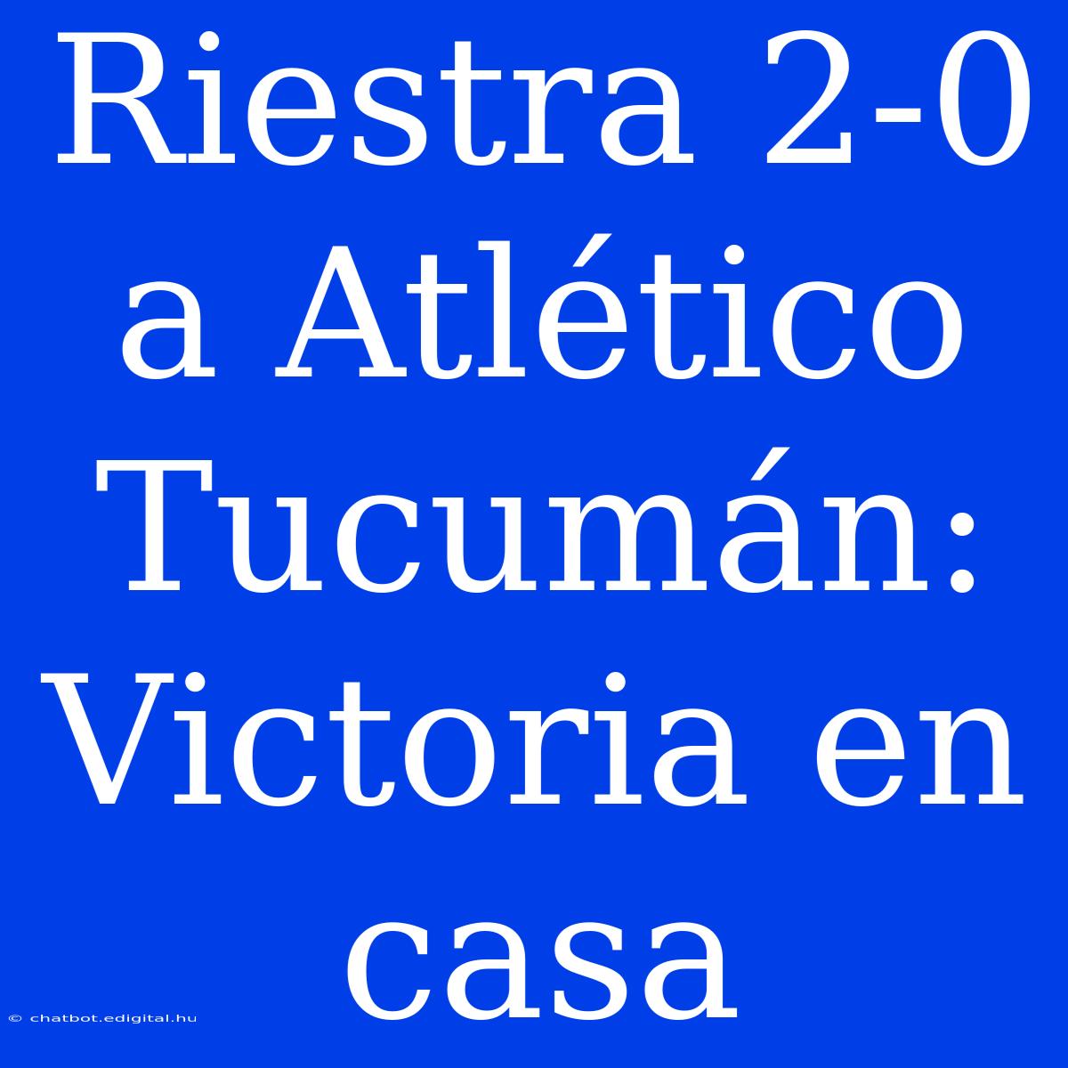 Riestra 2-0 A Atlético Tucumán: Victoria En Casa