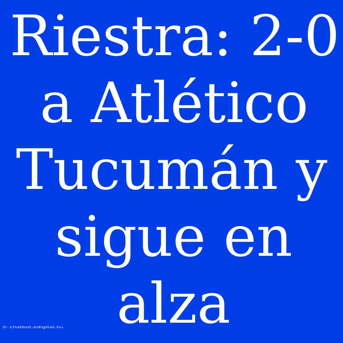 Riestra: 2-0 A Atlético Tucumán Y Sigue En Alza