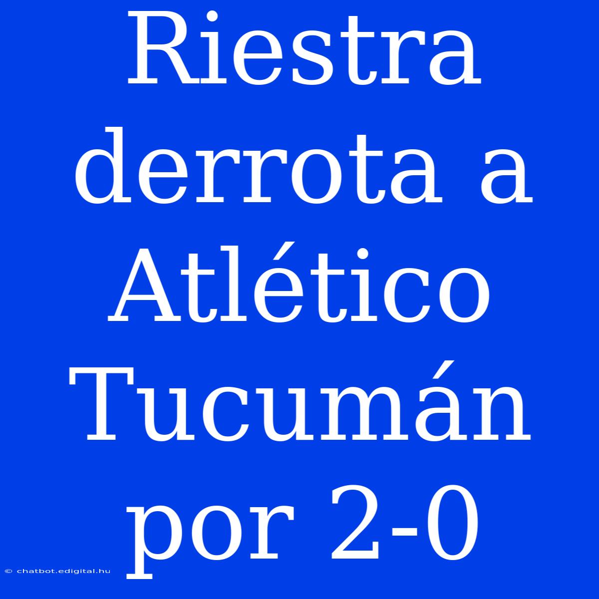 Riestra Derrota A Atlético Tucumán Por 2-0 