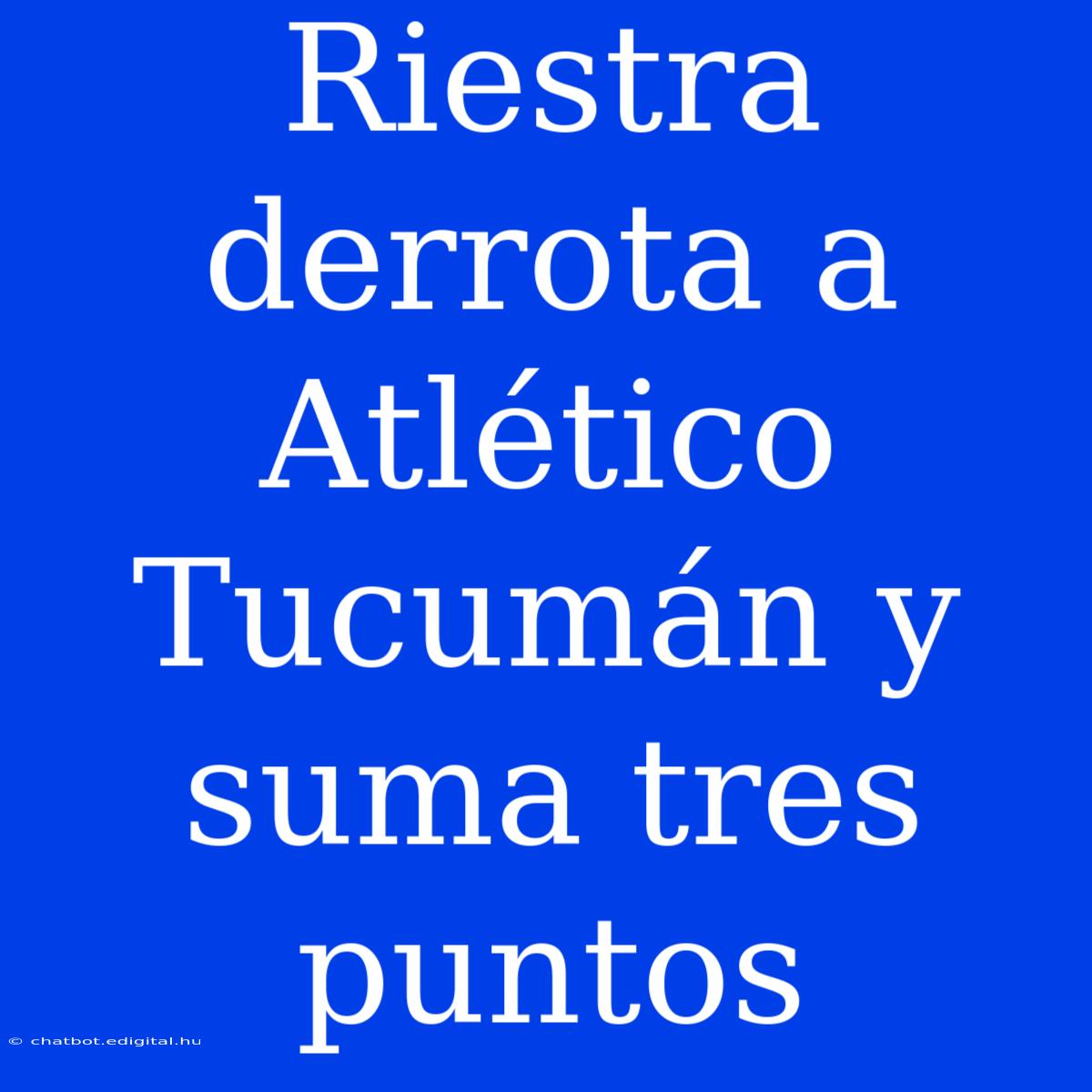 Riestra Derrota A Atlético Tucumán Y Suma Tres Puntos