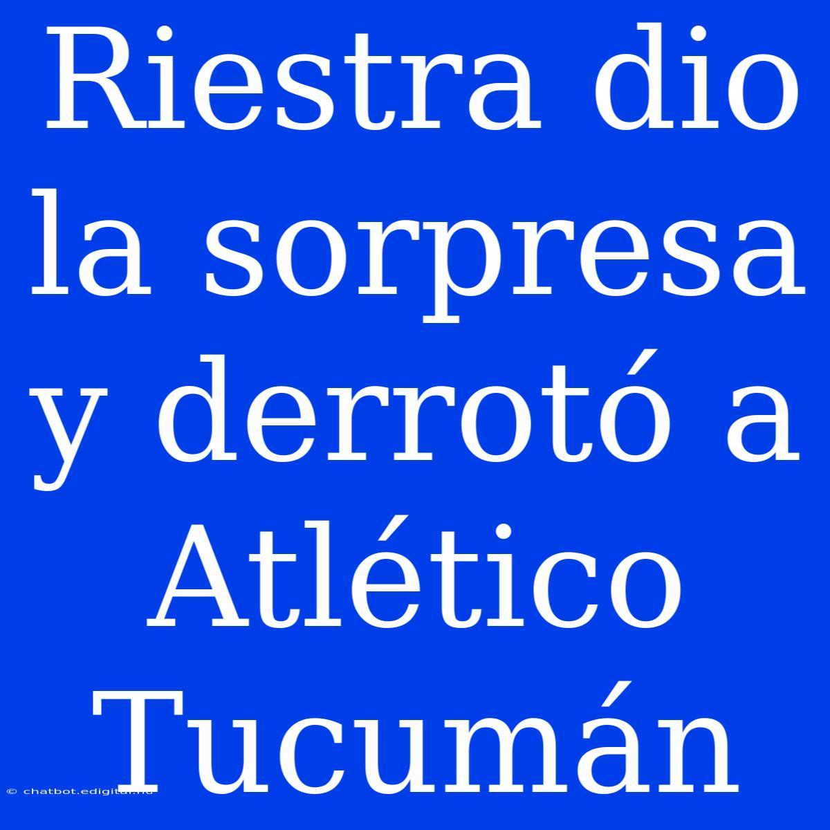 Riestra Dio La Sorpresa Y Derrotó A Atlético Tucumán