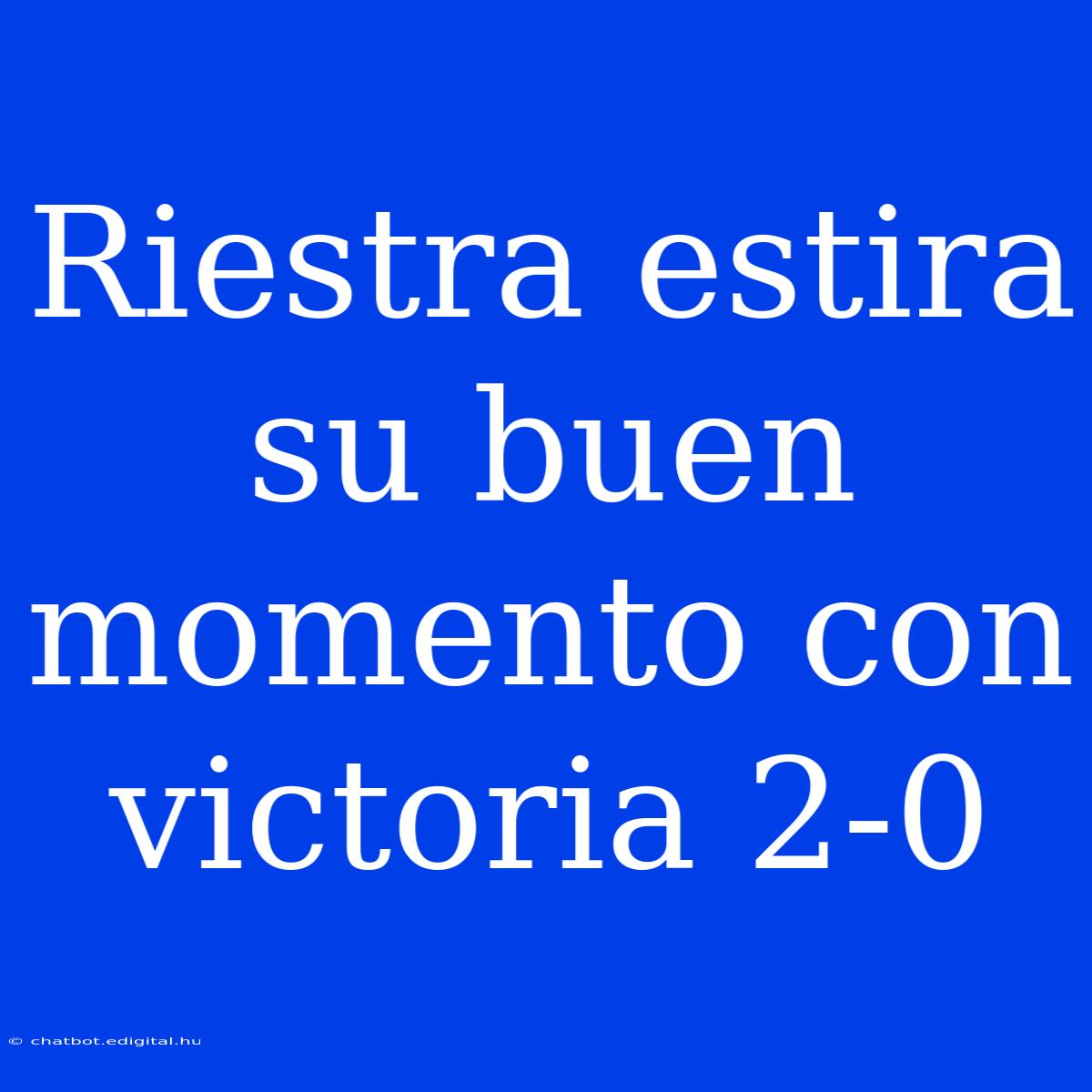 Riestra Estira Su Buen Momento Con Victoria 2-0 