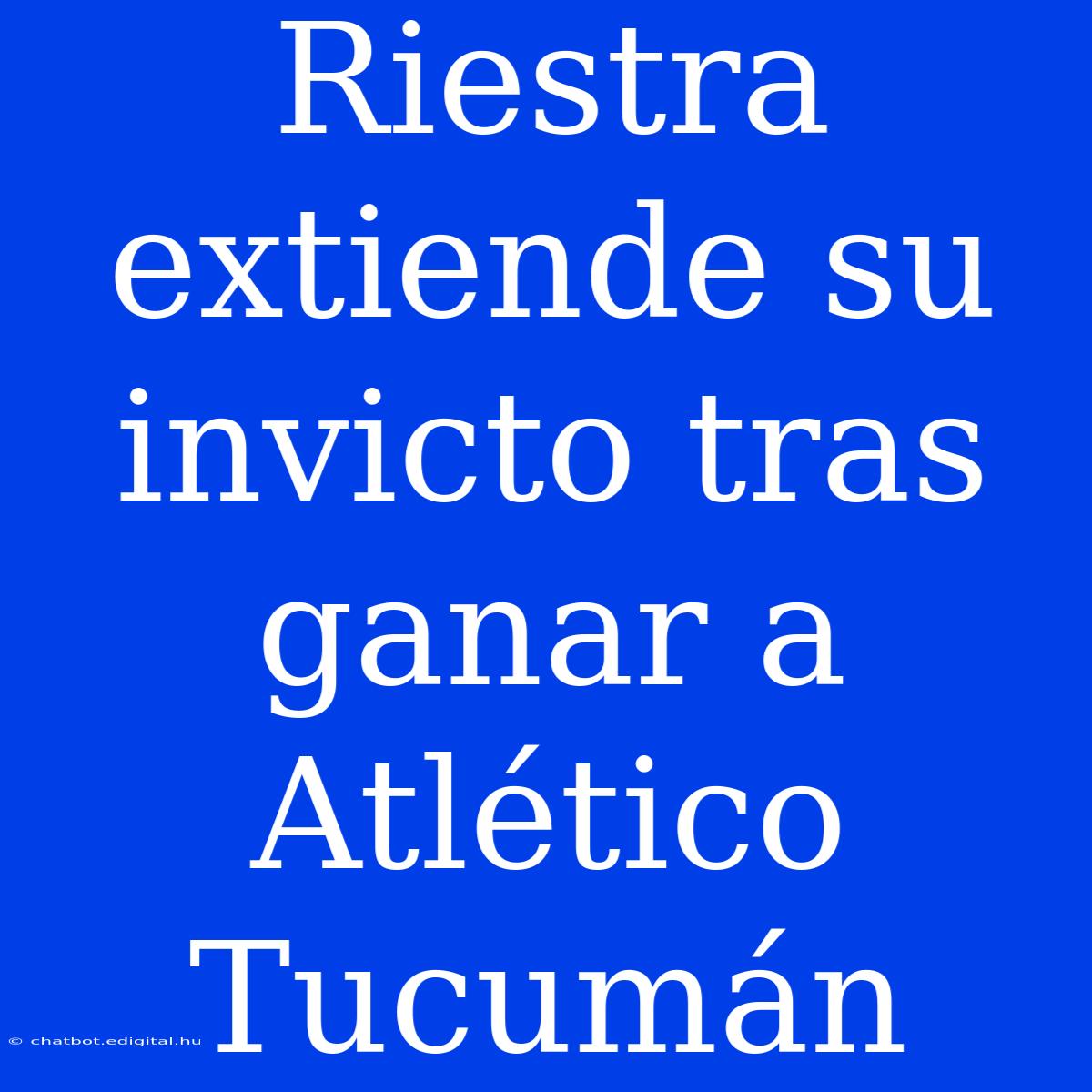 Riestra Extiende Su Invicto Tras Ganar A Atlético Tucumán