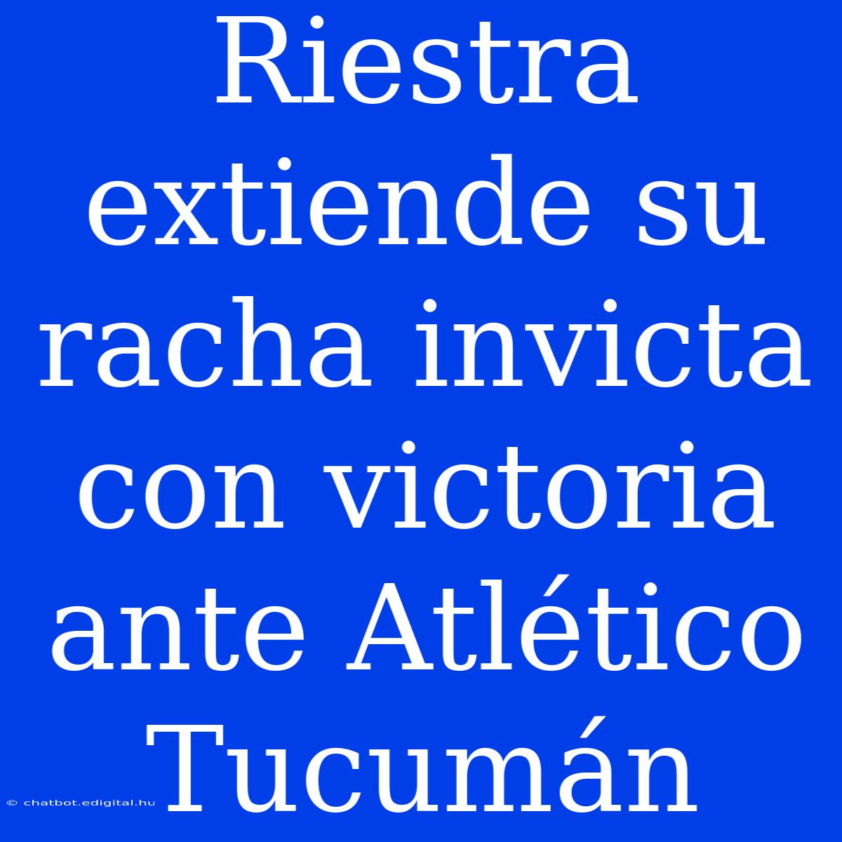 Riestra Extiende Su Racha Invicta Con Victoria Ante Atlético Tucumán 