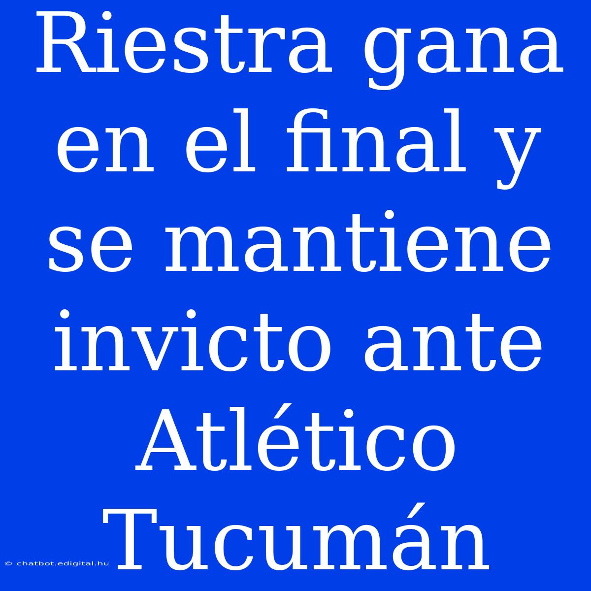 Riestra Gana En El Final Y Se Mantiene Invicto Ante Atlético Tucumán